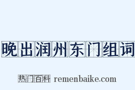 晚出润州东门组词是什么意思的图片